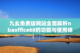 九幺免费版网站全面解析nbaoffice68的功能与使用体验