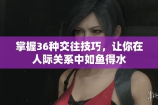 掌握36种交往技巧，让你在人际关系中如鱼得水