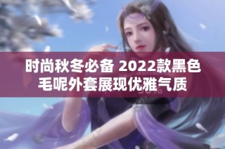 时尚秋冬必备 2022款黑色毛呢外套展现优雅气质