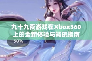 九十九夜游戏在Xbox360上的全新体验与畅玩指南