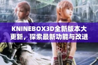 KNINEBOX3D全新版本大更新，探索最新功能与改进亮点