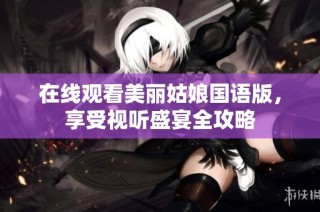 在线观看美丽姑娘国语版，享受视听盛宴全攻略