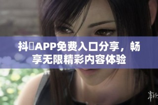 抖抈APP免费入口分享，畅享无限精彩内容体验