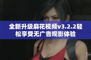 全新升级麻花视频v3.2.2轻松享受无广告观影体验