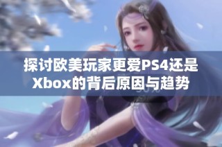 探讨欧美玩家更爱PS4还是Xbox的背后原因与趋势