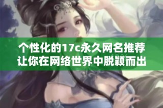 个性化的17c永久网名推荐让你在网络世界中脱颖而出