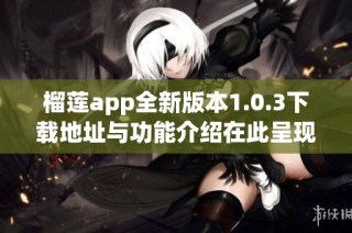 榴莲app全新版本1.0.3下载地址与功能介绍在此呈现