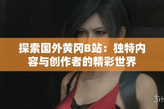 探索国外黄冈B站：独特内容与创作者的精彩世界