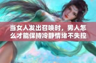 当女人发出召唤时，男人怎么才能保持冷静情绪不失控