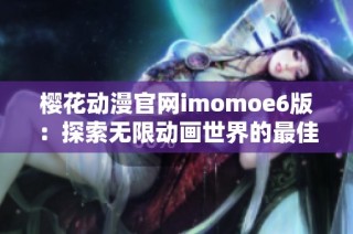 樱花动漫官网imomoe6版：探索无限动画世界的最佳选择