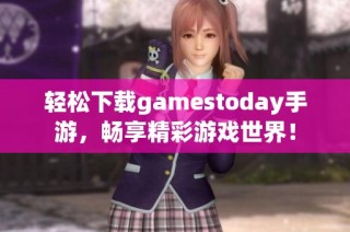 轻松下载gamestoday手游，畅享精彩游戏世界！