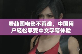 看韩国电影不再难，中国用户轻松享受中文字幕体验