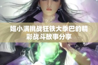 姬小满挑战狂铁大季巴的精彩战斗故事分享