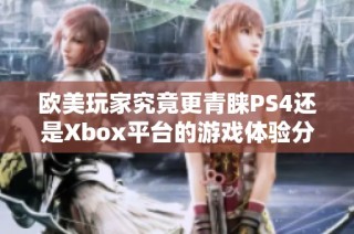 欧美玩家究竟更青睐PS4还是Xbox平台的游戏体验分析