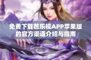 免费下载芭乐视APP苹果版的官方渠道介绍与指南