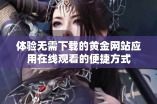 体验无需下载的黄金网站应用在线观看的便捷方式