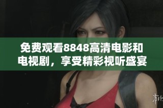 免费观看8848高清电影和电视剧，享受精彩视听盛宴