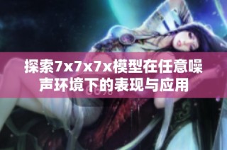 探索7x7x7x模型在任意噪声环境下的表现与应用