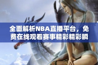 全面解析NBA直播平台，免费在线观看赛事精彩精彩瞬间