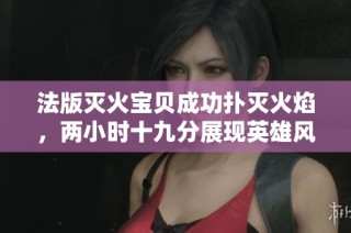 法版灭火宝贝成功扑灭火焰，两小时十九分展现英雄风采