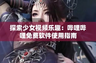 探索少女视频乐趣：哔哩哔哩免费软件使用指南
