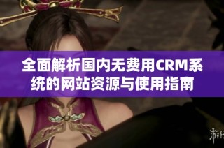 全面解析国内无费用CRM系统的网站资源与使用指南