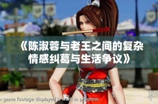 《陈淑蓉与老王之间的复杂情感纠葛与生活争议》