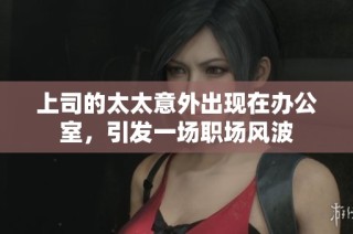 上司的太太意外出现在办公室，引发一场职场风波