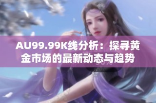 AU99.99K线分析：探寻黄金市场的最新动态与趋势