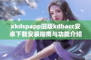 xkdspapp旧版kdbacc安卓下载安装指南与功能介绍
