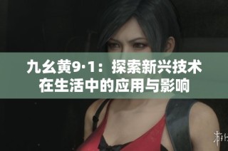 九幺黄9·1：探索新兴技术在生活中的应用与影响