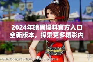 2024年暗黑爆料官方入口全新版本，探索更多精彩内容