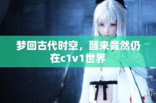 梦回古代时空，醒来竟然仍在c1v1世界