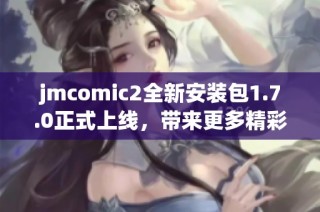 jmcomic2全新安装包1.7.0正式上线，带来更多精彩体验