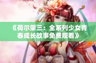 《荷尔蒙三：全系列少女青春成长故事免费观看》