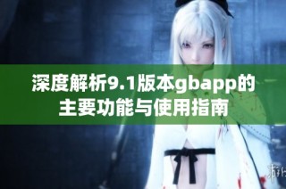 深度解析9.1版本gbapp的主要功能与使用指南