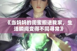 《当妈妈的闺蜜搬进我家，生活瞬间变得不同寻常》