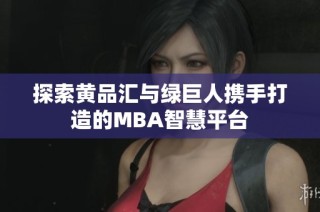 探索黄品汇与绿巨人携手打造的MBA智慧平台