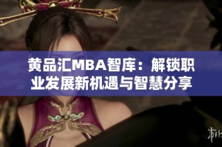 黄品汇MBA智库：解锁职业发展新机遇与智慧分享