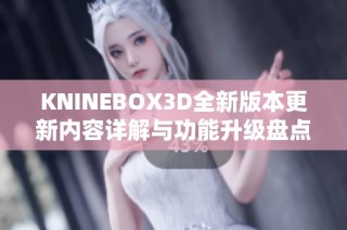 KNINEBOX3D全新版本更新内容详解与功能升级盘点