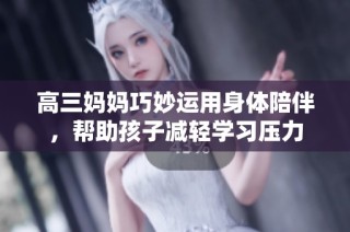高三妈妈巧妙运用身体陪伴，帮助孩子减轻学习压力