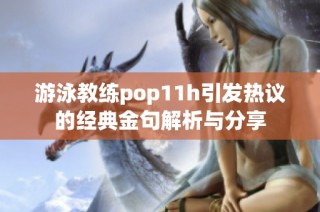 游泳教练pop11h引发热议的经典金句解析与分享