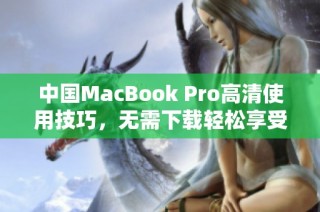 中国MacBook Pro高清使用技巧，无需下载轻松享受视觉盛宴