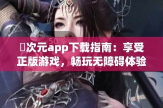 囧次元app下载指南：享受正版游戏，畅玩无障碍体验