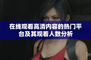 在线观看高清内容的热门平台及其观看人数分析