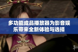 多功能成品播放器为影音娱乐带来全新体验与选择