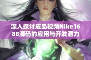 深入探讨成品视频Nike1688源码的应用与开发潜力