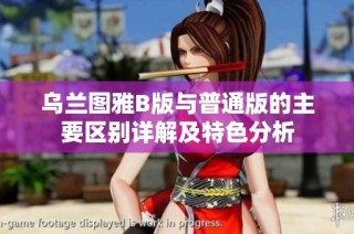 乌兰图雅B版与普通版的主要区别详解及特色分析