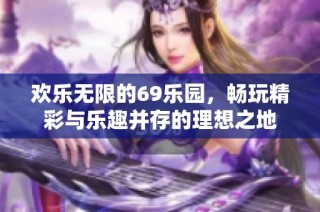 欢乐无限的69乐园，畅玩精彩与乐趣并存的理想之地