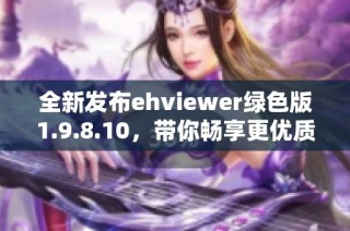 全新发布ehviewer绿色版1.9.8.10，带你畅享更优质的观看体验